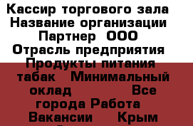 Кассир торгового зала › Название организации ­ Партнер, ООО › Отрасль предприятия ­ Продукты питания, табак › Минимальный оклад ­ 18 750 - Все города Работа » Вакансии   . Крым,Симоненко